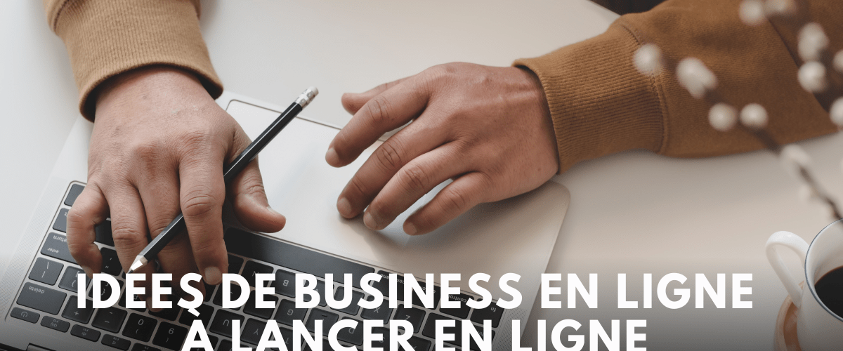 idees de business en ligne a lancer EN LIGNE